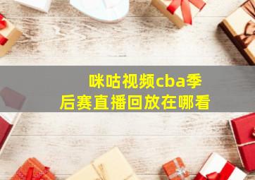 咪咕视频cba季后赛直播回放在哪看