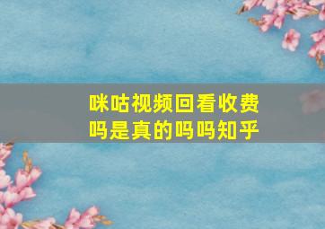 咪咕视频回看收费吗是真的吗吗知乎