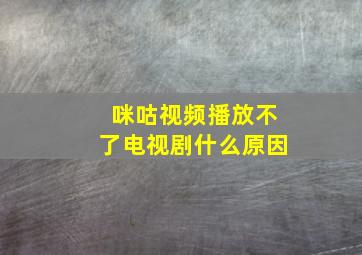 咪咕视频播放不了电视剧什么原因