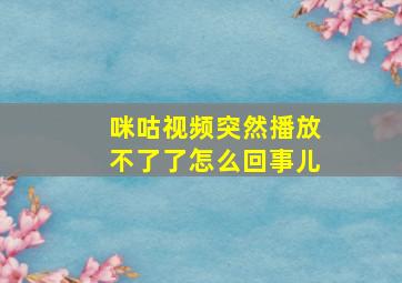 咪咕视频突然播放不了了怎么回事儿