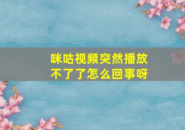 咪咕视频突然播放不了了怎么回事呀