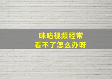 咪咕视频经常看不了怎么办呀