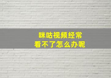 咪咕视频经常看不了怎么办呢