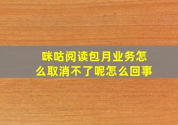 咪咕阅读包月业务怎么取消不了呢怎么回事