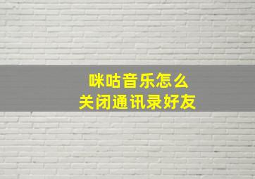 咪咕音乐怎么关闭通讯录好友