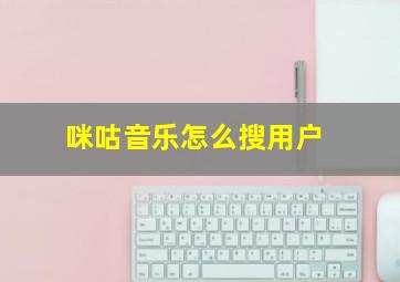 咪咕音乐怎么搜用户