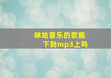 咪咕音乐的歌能下到mp3上吗