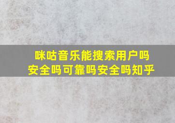 咪咕音乐能搜索用户吗安全吗可靠吗安全吗知乎