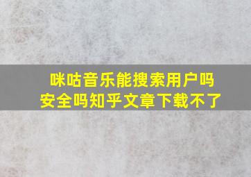 咪咕音乐能搜索用户吗安全吗知乎文章下载不了