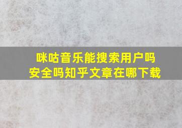 咪咕音乐能搜索用户吗安全吗知乎文章在哪下载