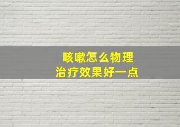 咳嗽怎么物理治疗效果好一点