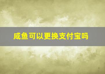 咸鱼可以更换支付宝吗