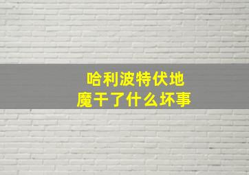 哈利波特伏地魔干了什么坏事