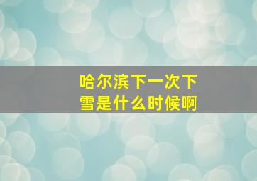 哈尔滨下一次下雪是什么时候啊