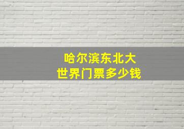 哈尔滨东北大世界门票多少钱