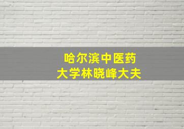 哈尔滨中医药大学林晓峰大夫