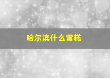 哈尔滨什么雪糕