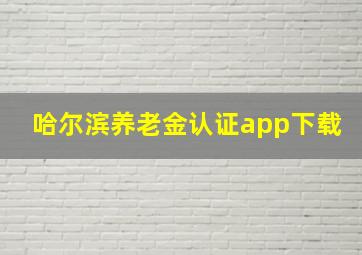 哈尔滨养老金认证app下载