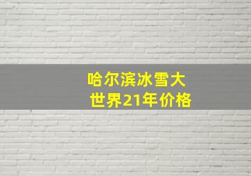 哈尔滨冰雪大世界21年价格