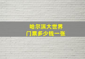 哈尔滨大世界门票多少钱一张