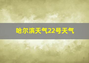 哈尔滨天气22号天气