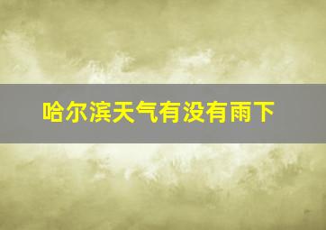 哈尔滨天气有没有雨下