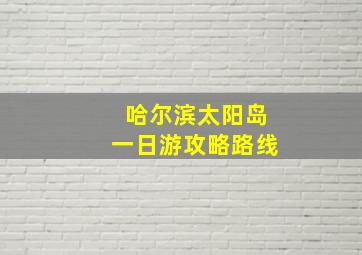 哈尔滨太阳岛一日游攻略路线