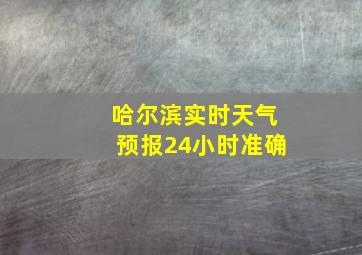 哈尔滨实时天气预报24小时准确