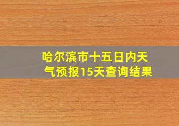 哈尔滨市十五日内天气预报15天查询结果