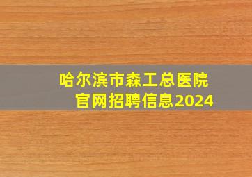 哈尔滨市森工总医院官网招聘信息2024