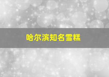 哈尔滨知名雪糕