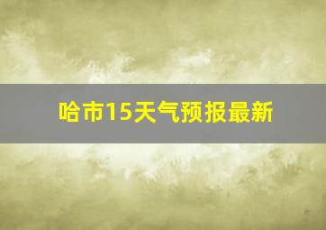 哈市15天气预报最新