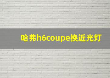 哈弗h6coupe换近光灯