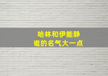 哈林和伊能静谁的名气大一点