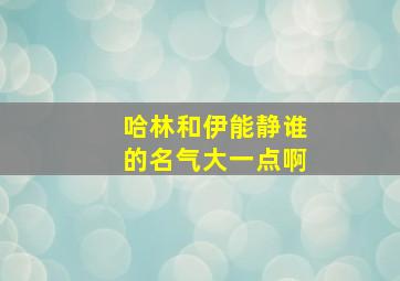 哈林和伊能静谁的名气大一点啊