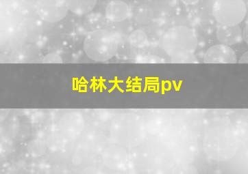 哈林大结局pv