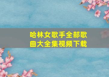 哈林女歌手全部歌曲大全集视频下载