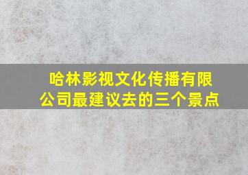 哈林影视文化传播有限公司最建议去的三个景点