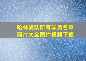 哈林战队所有学员名单照片大全图片视频下载