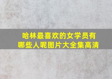 哈林最喜欢的女学员有哪些人呢图片大全集高清