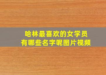 哈林最喜欢的女学员有哪些名字呢图片视频