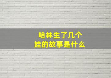 哈林生了几个娃的故事是什么