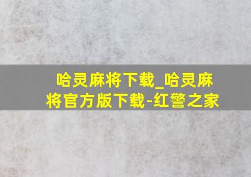 哈灵麻将下载_哈灵麻将官方版下载-红警之家