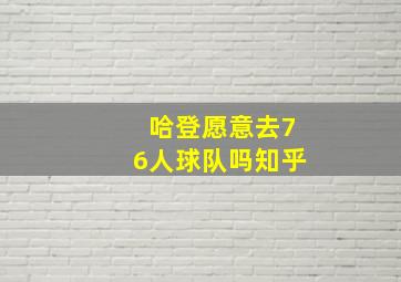 哈登愿意去76人球队吗知乎