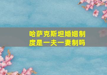 哈萨克斯坦婚姻制度是一夫一妻制吗