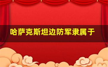 哈萨克斯坦边防军隶属于