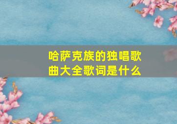 哈萨克族的独唱歌曲大全歌词是什么