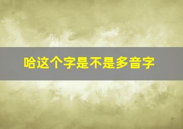 哈这个字是不是多音字