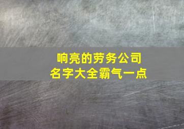 响亮的劳务公司名字大全霸气一点