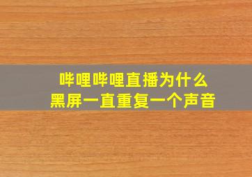 哔哩哔哩直播为什么黑屏一直重复一个声音